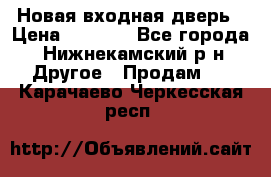 Новая входная дверь › Цена ­ 4 000 - Все города, Нижнекамский р-н Другое » Продам   . Карачаево-Черкесская респ.